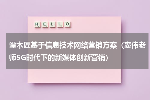 谭木匠基于信息技术网络营销方案（窦伟老师5G时代下的新媒体创新营销）