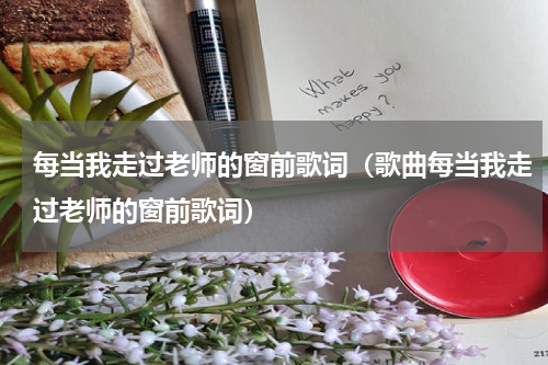 每当我走过老师的窗前歌词（歌曲每当我走过老师的窗前歌词）