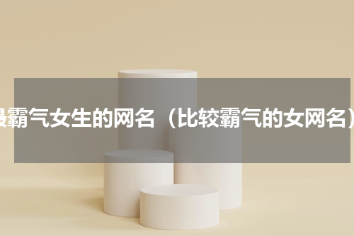 最霸气女生的网名（比较霸气的女网名）