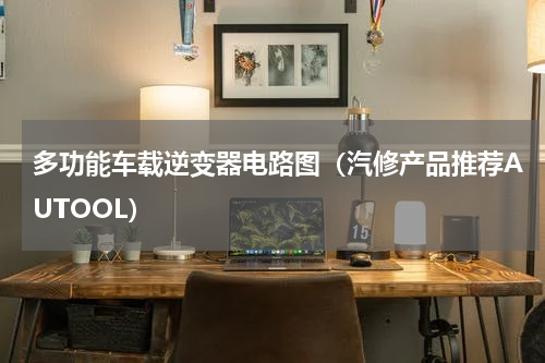 多功能车载逆变器电路图（汽修产品推荐AUTOOL）