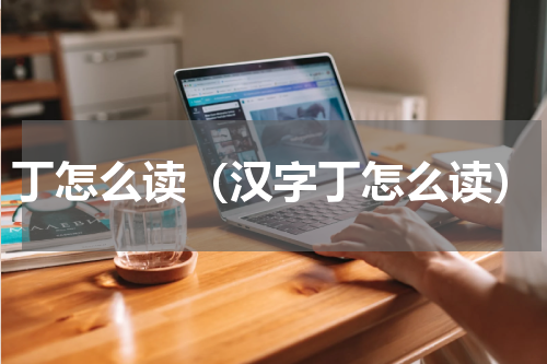 丁怎么读（汉字丁怎么读）