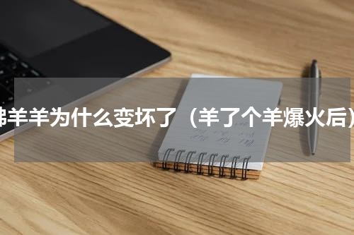 沸羊羊为什么变坏了（羊了个羊爆火后）