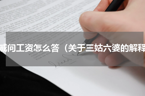 亲戚问工资怎么答（关于三姑六婆的解释）