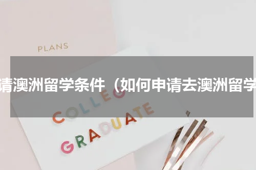 申请澳洲留学条件（如何申请去澳洲留学）
