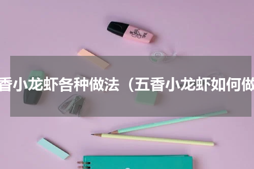 五香小龙虾各种做法（五香小龙虾如何做）