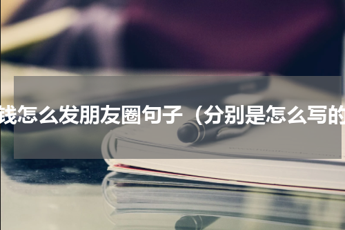 没钱怎么发朋友圈句子（分别是怎么写的）