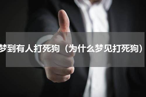 梦到有人打死狗（为什么梦见打死狗）