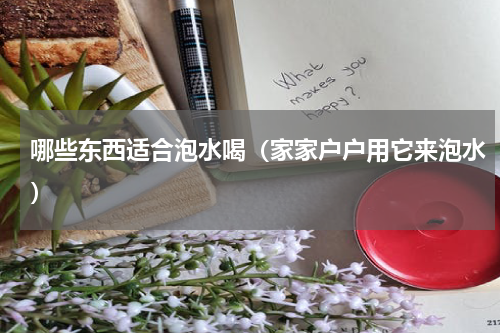 哪些东西适合泡水喝（家家户户用它来泡水）