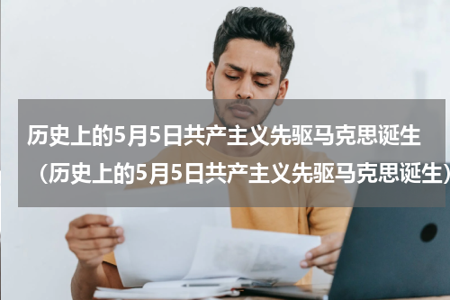 历史上的5月5日共产主义先驱马克思诞生（历史上的5月5日共产主义先驱马克思诞生）