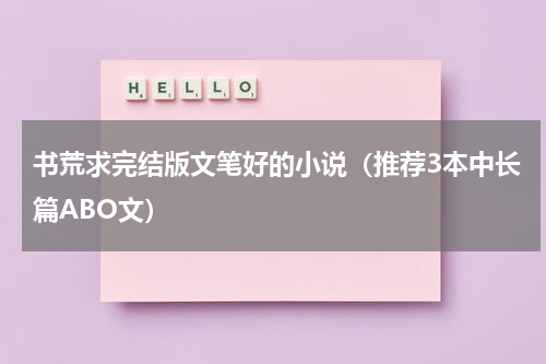 书荒求完结版文笔好的小说（推荐3本中长篇ABO文）