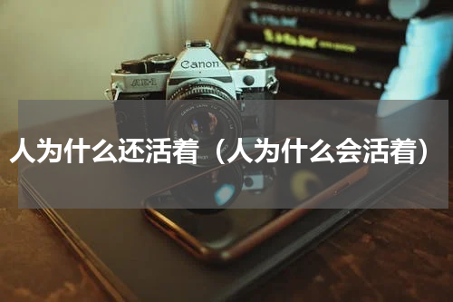 人为什么还活着（人为什么会活着）