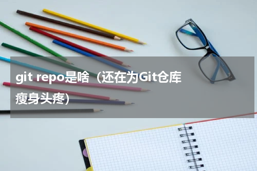 git repo是啥（还在为Git仓库瘦身头疼）