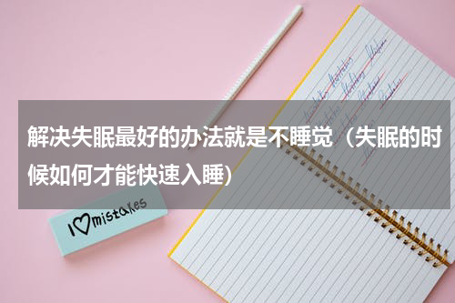 解决失眠最好的办法就是不睡觉（失眠的时候如何才能快速入睡）