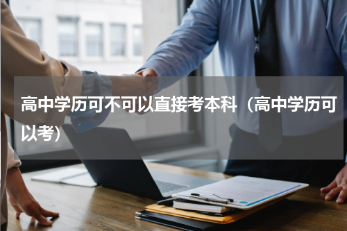 高中学历可不可以直接考本科（高中学历可以考）