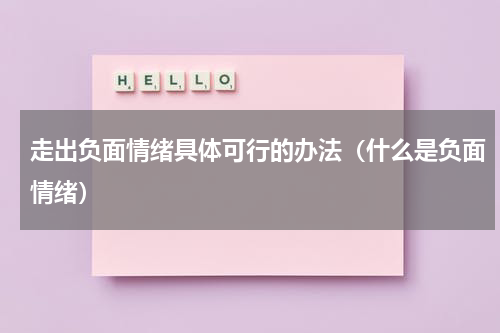 走出负面情绪具体可行的办法（什么是负面情绪）