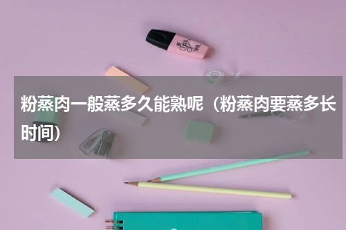 粉蒸肉一般蒸多久能熟呢（粉蒸肉要蒸多长时间）