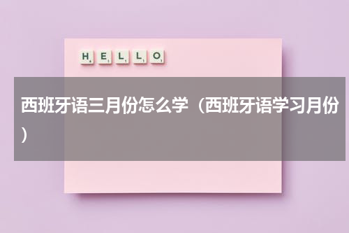西班牙语三月份怎么学（西班牙语学习月份）
