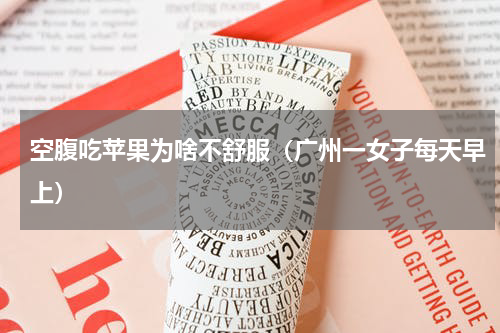 空腹吃苹果为啥不舒服（广州一女子每天早上）