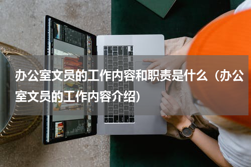 办公室文员的工作内容和职责是什么（办公室文员的工作内容介绍）
