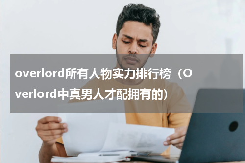 overlord所有人物实力排行榜（Overlord中真男人才配拥有的）
