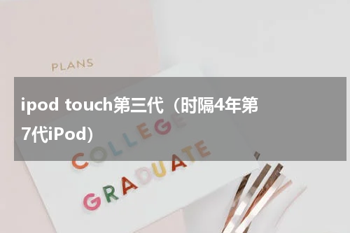 ipod touch第三代（时隔4年第7代iPod）