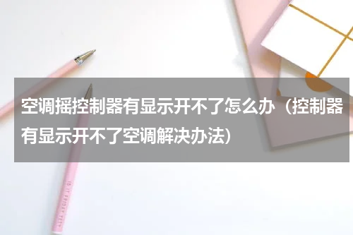 空调摇控制器有显示开不了怎么办（控制器有显示开不了空调解决办法）