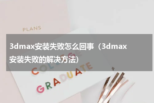 3dmax安装失败怎么回事（3dmax安装失败的解决方法）