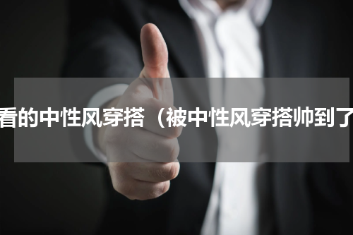 好看的中性风穿搭（被中性风穿搭帅到了）