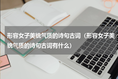 形容女子美貌气质的诗句古词（形容女子美貌气质的诗句古词有什么）
