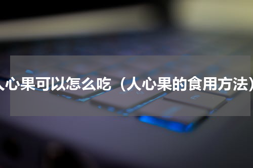 人心果可以怎么吃（人心果的食用方法）