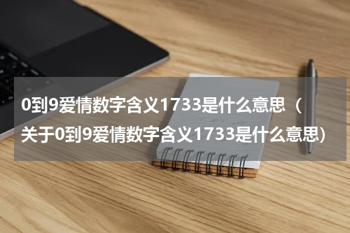 0到9爱情数字含义1733是什么意思（关于0到9爱情数字含义1733是什么意思）