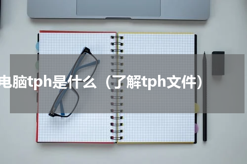 电脑tph是什么（了解tph文件）