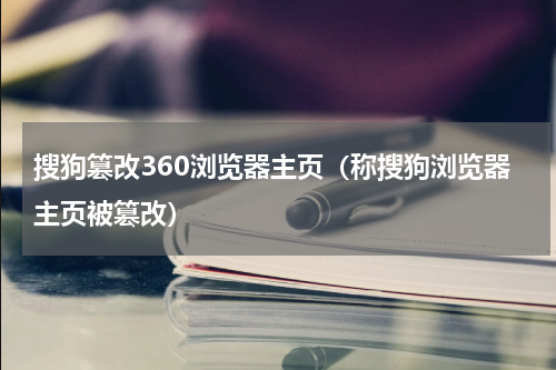 搜狗篡改360浏览器主页（称搜狗浏览器主页被篡改）