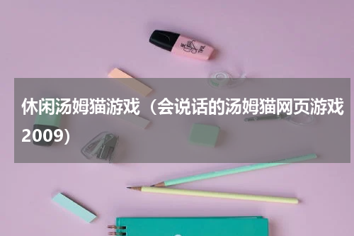 休闲汤姆猫游戏（会说话的汤姆猫网页游戏2009）