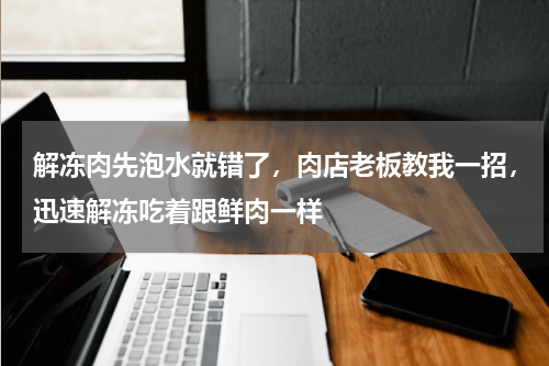 解冻肉先泡水就错了，肉店老板教我一招，迅速解冻吃着跟鲜肉一样
