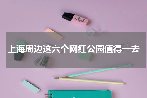 上海周边这六个网红公园值得一去