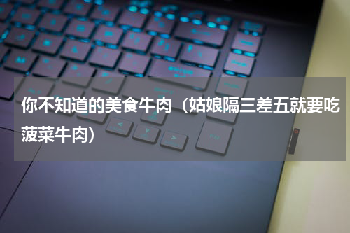 你不知道的美食牛肉（姑娘隔三差五就要吃菠菜牛肉）