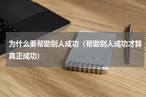 为什么要帮助别人成功（帮助别人成功才算真正成功）