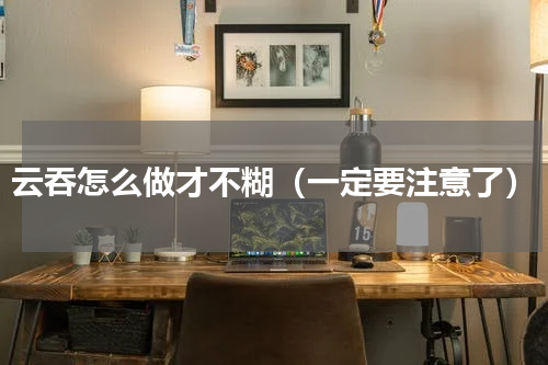 云吞怎么做才不糊（一定要注意了）