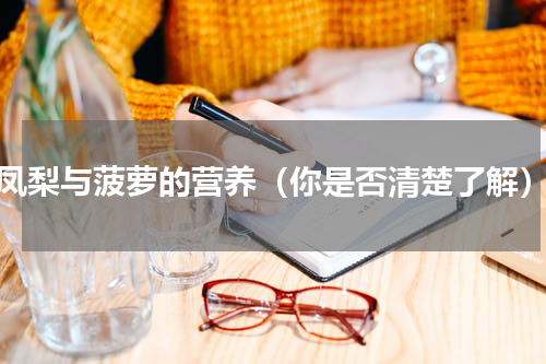 凤梨与菠萝的营养（你是否清楚了解）