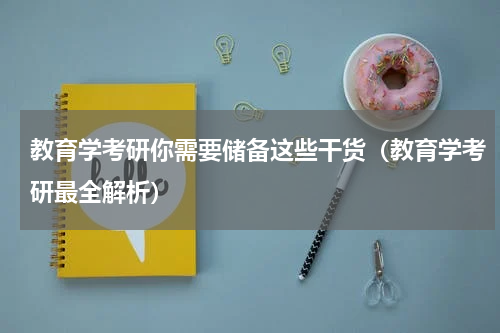 教育学考研你需要储备这些干货（教育学考研最全解析）