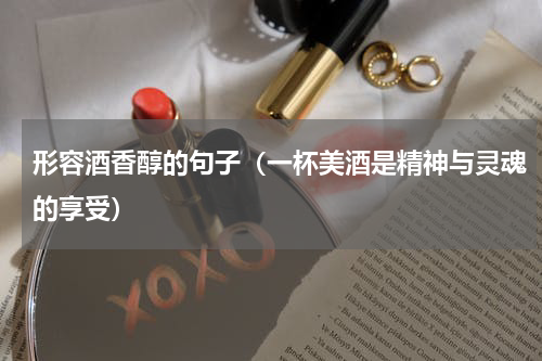 形容酒香醇的句子（一杯美酒是精神与灵魂的享受）