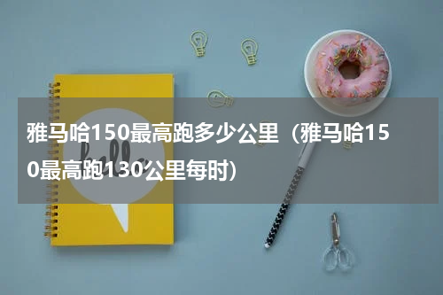 雅马哈150最高跑多少公里（雅马哈150最高跑130公里每时）