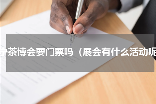 南宁茶博会要门票吗（展会有什么活动呢）