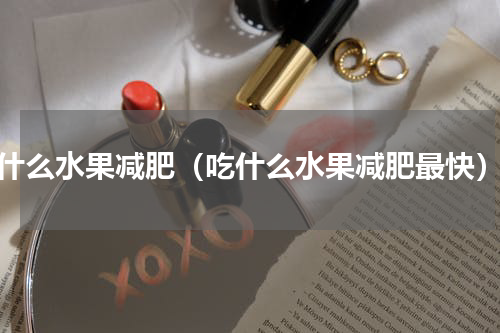 什么水果减肥（吃什么水果减肥最快）