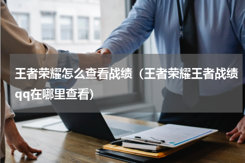 王者荣耀怎么查看战绩（王者荣耀王者战绩qq在哪里查看）