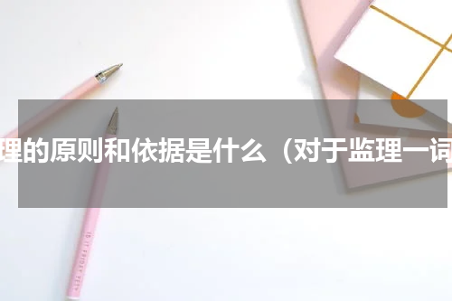 监理的原则和依据是什么（对于监理一词）