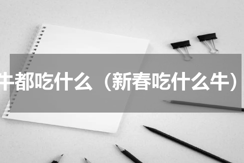 牛都吃什么（新春吃什么牛）