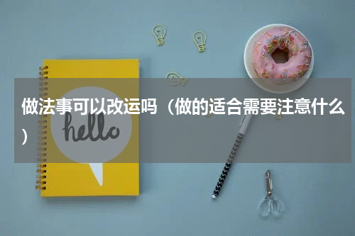 做法事可以改运吗（做的适合需要注意什么）