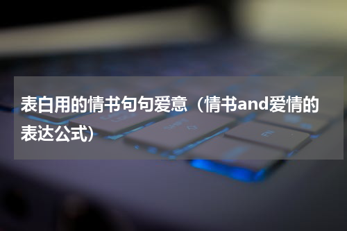 表白用的情书句句爱意（情书and爱情的表达公式）
